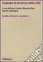 Costruire la sicurezza della città. società, istituzioni, competenze libro