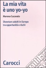 La mia vita è uno yo-yo. Diventare adulti in Europa tra opportunità e rischi libro