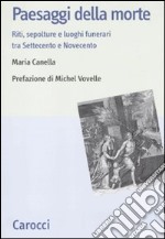 Paesaggi della morte. Riti, sepolture e luoghi funerari tra Settecento e Novecento libro