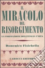 Il miracolo del Risorgimento. La formazione dell'Italia unita libro