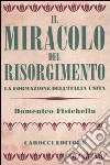 Il miracolo del Risorgimento. La formazione dell'Italia unita libro