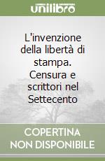 L'invenzione della libertà di stampa. Censura e scrittori nel Settecento libro