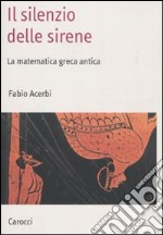 Il Silenzio delle sirene. La matematica greca antica libro