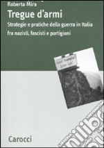 Tregue d'armi. Strategie e pratiche della guerra in Italia fra nazisti, fascisti e partigiani libro