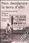 Non desiderare la terra d'altri. La colonizzazione italiana in Libia libro