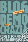 Blogdemocrazia. Come si forma oggi l'opinione pubblica libro di Stringa Paola