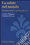 La Salute nel mondo. Geografia medica e qualità della vita libro