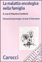 La Malattia oncologica nella famiglia. Dinamismi psicologici e aree d'intervento libro