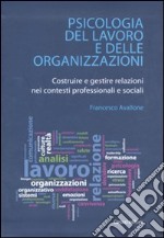 Psicologia del lavoro e delle organizzazioni. Costruire e gestire relazioni nei contesti professionali e sociali libro