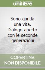 Sono qui da una vita. Dialogo aperto con le seconde generazioni libro