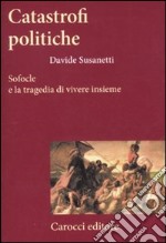 Catastrofi politiche. Sofocle e la tragedia di vivere insieme libro