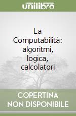 La Computabilità: algoritmi, logica, calcolatori libro