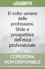 Il volto umano delle professioni. Sfide e prospettive dell'etica professionale libro