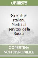 Gli «altri» Italiani. Medici al servizio della Russia libro