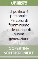 Il politico è personale. Percorsi di femminismo nelle donne di nuova generazione libro