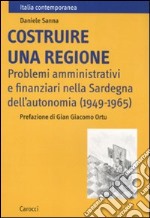 Costruire una regione. Problemi amministrativi e finanziari nella Sardegna dell'autonomia (1949-1965) libro