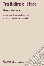 Tra il dire e il fare. Comunicazione sociale, reti e cultura della solidarietà. Un'indagine sul volontariato nel Lazio libro