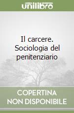 Il carcere. Sociologia del penitenziario libro