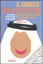 Il sorriso della mezzaluna. Umorismo, ironia e satira nella cultura araba libro