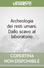 Archeologia dei resti umani. Dallo scavo al laboratorio