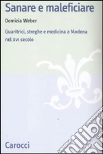 Sanare e maleficiare. Guaritrici, streghe e medicina a Modena nel XVI secolo