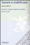 Sanare e maleficiare. Guaritrici, streghe e medicina a Modena nel XVI secolo libro di Weber Domizia