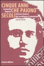 Cinque anni che paiono secoli. Antonio Gramsci dal socialismo al comunismo (1914-1919) libro