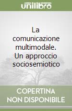 La comunicazione multimodale. Un approccio sociosemiotico libro