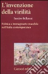 L'invenzione della virilità. Politica e immaginario maschile nell'Italia contemporanea libro di Bellassai Sandro