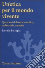 Un'etica per il mondo vivente. Questioni di bioetica medica, ambientale, animale libro