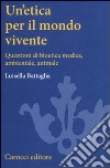 Un'etica per il mondo vivente. Questioni di bioetica medica, ambientale, animale libro di Battaglia Luisella