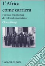 L'africa come carriera. Funzioni e funzionari del colonialismo italiano libro