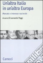 Un'altra Italia in un'altra Europa. Mercato e interesse nazionale libro