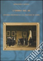 L'ombra del re. Vittorio Emanuele II e le politiche di corte libro