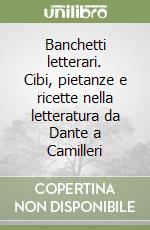 Banchetti letterari. Cibi, pietanze e ricette nella letteratura da Dante a Camilleri libro