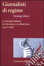 Giornalisti di regime. La stampa italiana tra fascismo e antifascismo (1922-1948) libro