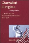 Giornalisti di regime. La stampa italiana tra fascismo e antifascismo (1922-1948) libro di Allotti Pierluigi