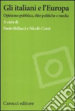 Gli italiani e l'Europa. Opinione pubblica, élite politiche e media libro