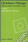 Gli italiani e l'Europa. Opinione pubblica, élite politiche e media libro