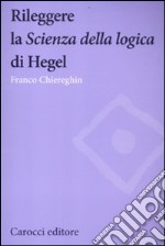 Rileggere la «Scienza della logica» di Hegel libro