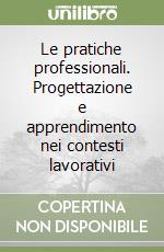 Le pratiche professionali. Progettazione e apprendimento nei contesti lavorativi libro