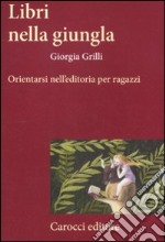 Libri nella giungla. Orientarsi nell'editoria per ragazzi libro