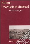 Balcani. Una storia di violenza? libro