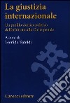 La giustizia internazionale. Un profilo storico-politico dall'arbitrato alla Corte penale libro di Tedoldi L. (cur.)