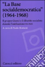 «La Base socialdemocratica» (1964-1968). Il gruppo Querci e il dibattito socialista durante l'unificazione PSI-PSDI libro