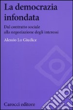 La democrazia infondata. Dal contratto sociale alla negoziazione degli interessi