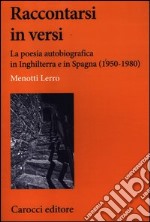 Raccontarsi in versi. La poesia autobiografica in Inghilterra e in Spagna (1950-1980) libro