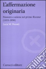 L'affermazione originaria. Pensiero e azione nel primo Ricoeur (1935-1950)