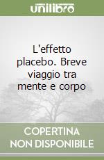 L'effetto placebo. Breve viaggio tra mente e corpo libro