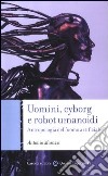 Uomini, cyborg e robot umanoidi. Antropologia dell'uomo artificiale libro